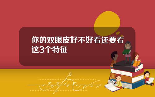 你的双眼皮好不好看还要看这3个特征