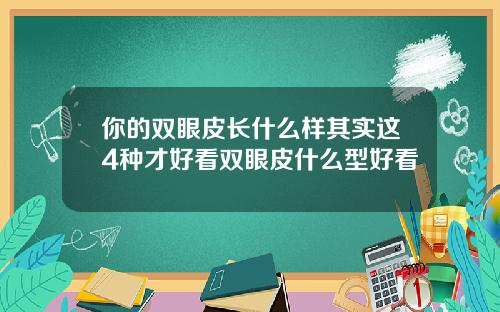 你的双眼皮长什么样其实这4种才好看双眼皮什么型好看