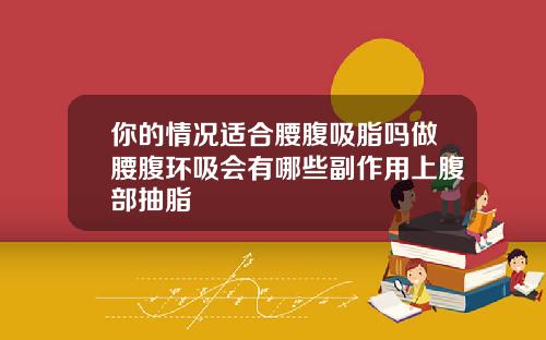 你的情况适合腰腹吸脂吗做腰腹环吸会有哪些副作用上腹部抽脂