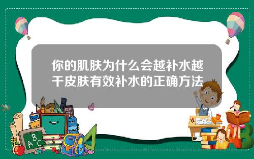 你的肌肤为什么会越补水越干皮肤有效补水的正确方法