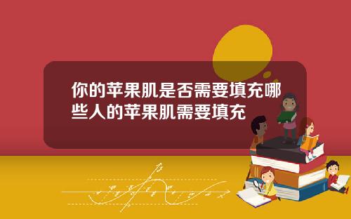 你的苹果肌是否需要填充哪些人的苹果肌需要填充