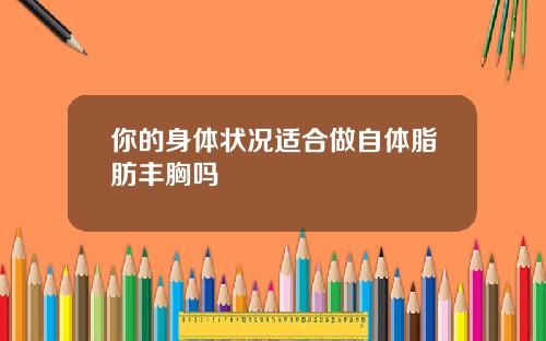 你的身体状况适合做自体脂肪丰胸吗