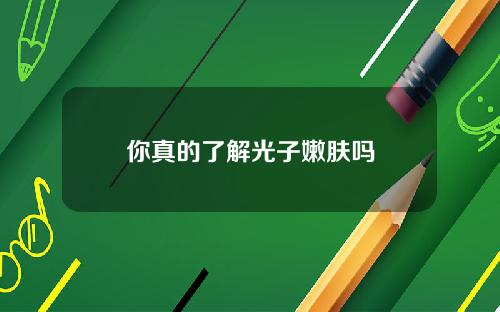 你真的了解光子嫩肤吗