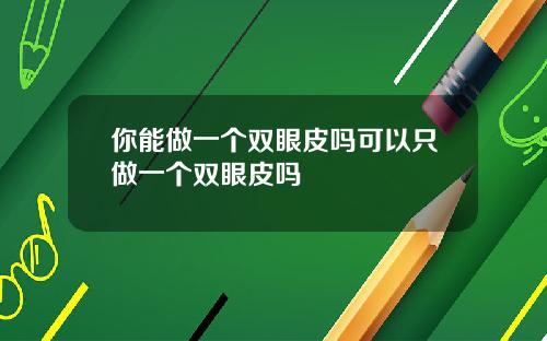 你能做一个双眼皮吗可以只做一个双眼皮吗