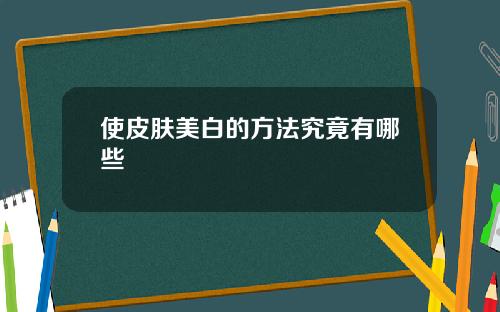 使皮肤美白的方法究竟有哪些