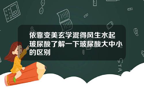 依靠变美玄学混得风生水起玻尿酸了解一下玻尿酸大中小的区别