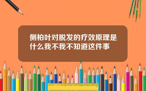 侧柏叶对脱发的疗效原理是什么我不我不知道这件事