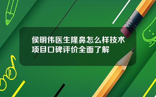 侯明伟医生隆鼻怎么样技术项目口碑评价全面了解