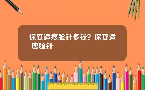 保妥适瘦脸针多钱？保妥适 瘦脸针