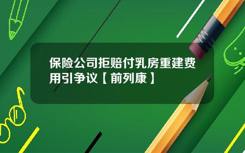 保险公司拒赔付乳房重建费用引争议【前列康】