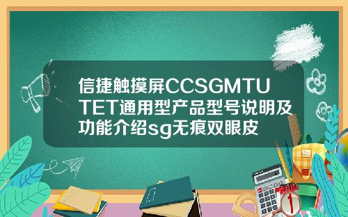 信捷触摸屏CCSGMTUTET通用型产品型号说明及功能介绍sg无痕双眼皮