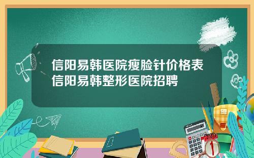 信阳易韩医院瘦脸针价格表信阳易韩整形医院招聘