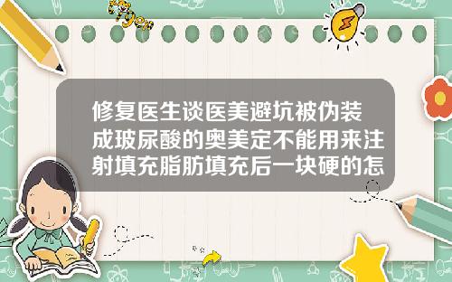 修复医生谈医美避坑被伪装成玻尿酸的奥美定不能用来注射填充脂肪填充后一块硬的怎么办