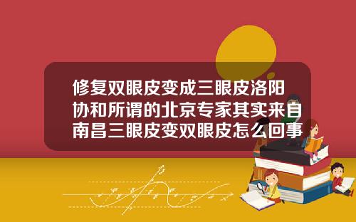 修复双眼皮变成三眼皮洛阳协和所谓的北京专家其实来自南昌三眼皮变双眼皮怎么回事