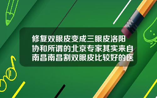 修复双眼皮变成三眼皮洛阳协和所谓的北京专家其实来自南昌南昌割双眼皮比较好的医院医生