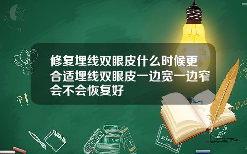 修复埋线双眼皮什么时候更合适埋线双眼皮一边宽一边窄会不会恢复好