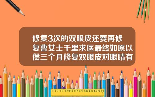 修复3次的双眼皮还要再修复曹女士千里求医最终如愿以偿三个月修复双眼皮对眼睛有害吗