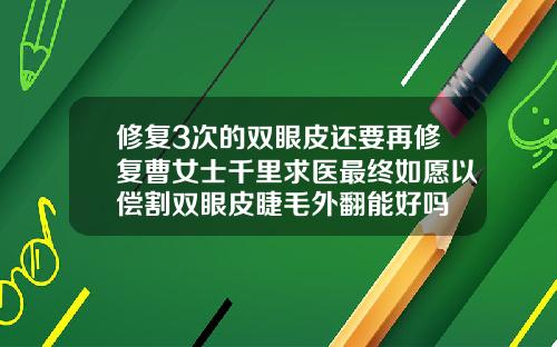 修复3次的双眼皮还要再修复曹女士千里求医最终如愿以偿割双眼皮睫毛外翻能好吗