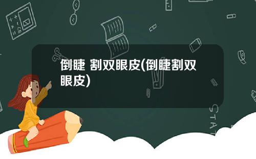 倒睫 割双眼皮(倒睫割双眼皮)