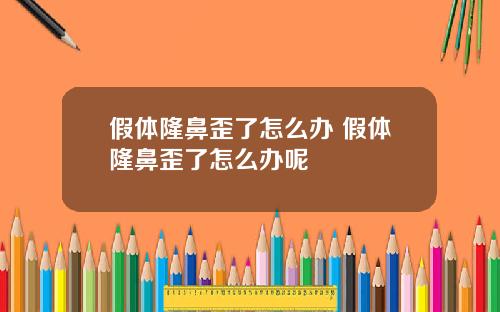 假体隆鼻歪了怎么办 假体隆鼻歪了怎么办呢