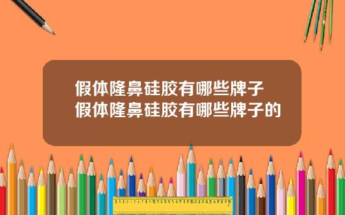 假体隆鼻硅胶有哪些牌子 假体隆鼻硅胶有哪些牌子的