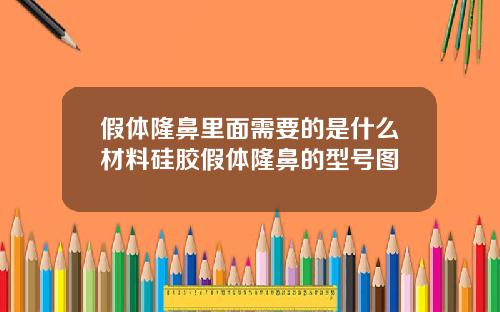 假体隆鼻里面需要的是什么材料硅胶假体隆鼻的型号图