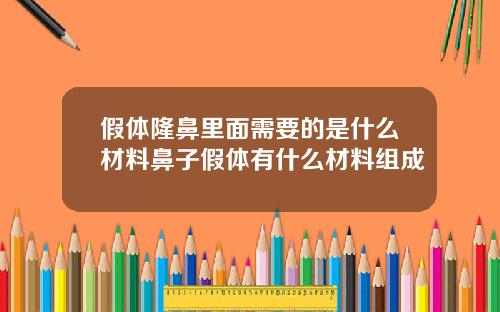 假体隆鼻里面需要的是什么材料鼻子假体有什么材料组成