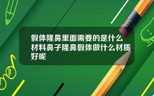 假体隆鼻里面需要的是什么材料鼻子隆鼻假体做什么材质好呢