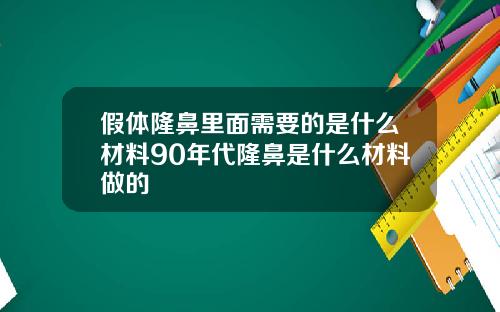 假体隆鼻里面需要的是什么材料90年代隆鼻是什么材料做的