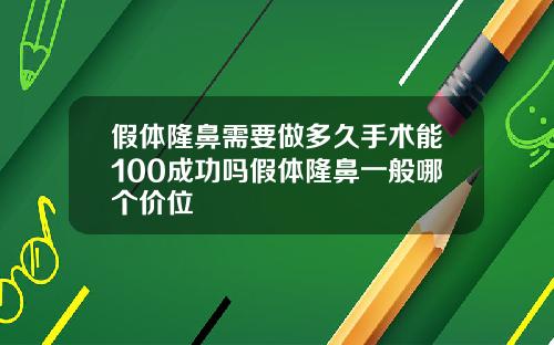 假体隆鼻需要做多久手术能100成功吗假体隆鼻一般哪个价位