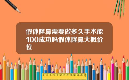 假体隆鼻需要做多久手术能100成功吗假体隆鼻大概价位