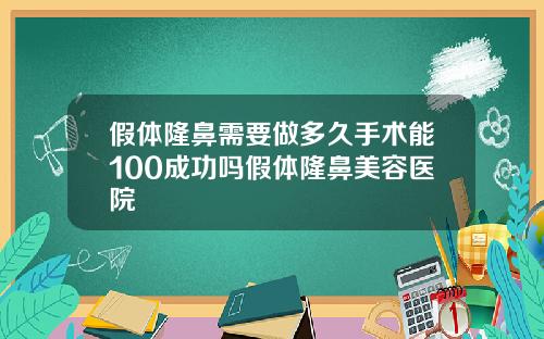 假体隆鼻需要做多久手术能100成功吗假体隆鼻美容医院