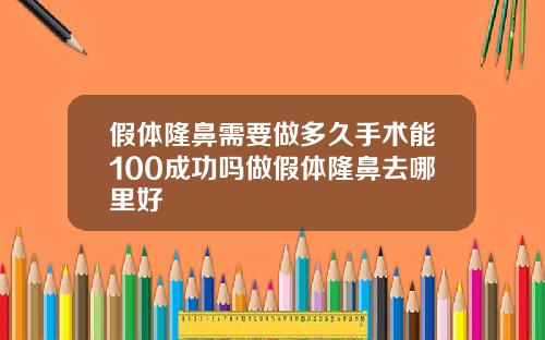 假体隆鼻需要做多久手术能100成功吗做假体隆鼻去哪里好