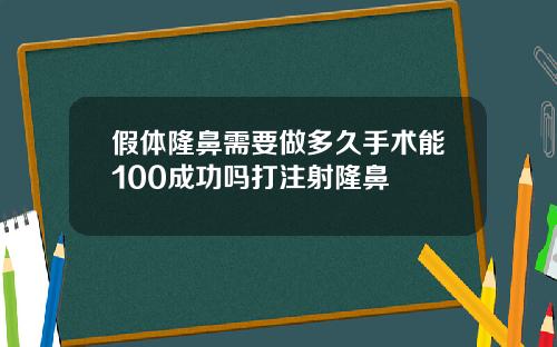 假体隆鼻需要做多久手术能100成功吗打注射隆鼻