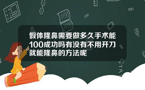假体隆鼻需要做多久手术能100成功吗有没有不用开刀就能隆鼻的方法呢