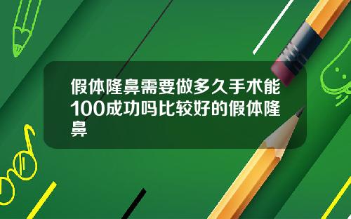 假体隆鼻需要做多久手术能100成功吗比较好的假体隆鼻