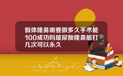 假体隆鼻需要做多久手术能100成功吗玻尿酸隆鼻能打几次可以永久