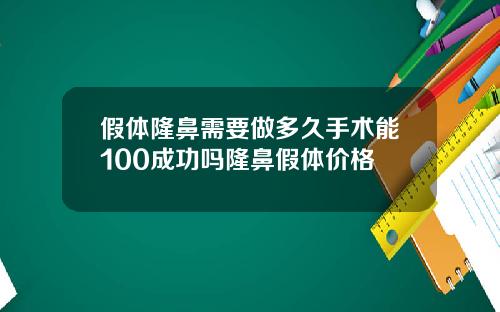 假体隆鼻需要做多久手术能100成功吗隆鼻假体价格