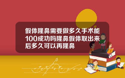 假体隆鼻需要做多久手术能100成功吗隆鼻假体取出来后多久可以再隆鼻