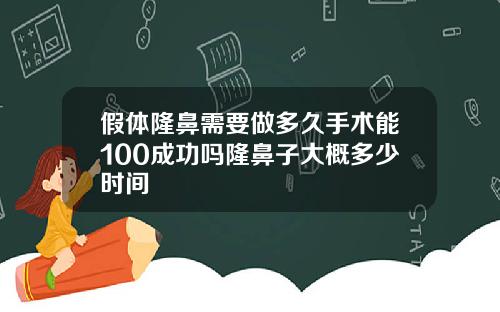 假体隆鼻需要做多久手术能100成功吗隆鼻子大概多少时间