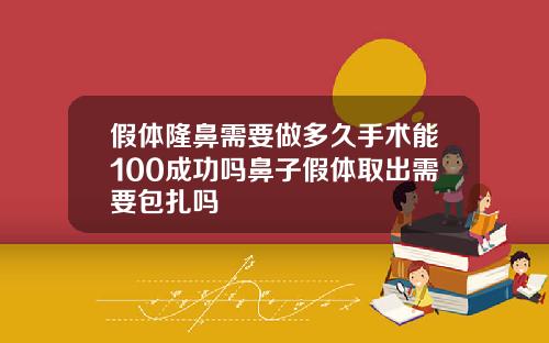 假体隆鼻需要做多久手术能100成功吗鼻子假体取出需要包扎吗