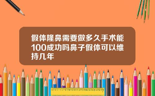 假体隆鼻需要做多久手术能100成功吗鼻子假体可以维持几年