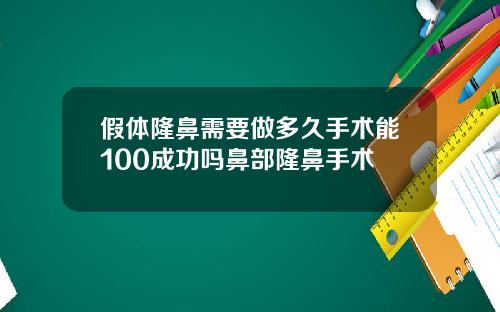 假体隆鼻需要做多久手术能100成功吗鼻部隆鼻手术