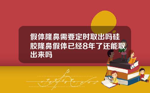 假体隆鼻需要定时取出吗硅胶隆鼻假体已经8年了还能取出来吗