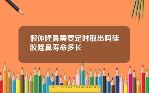 假体隆鼻需要定时取出吗硅胶隆鼻寿命多长