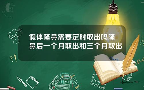 假体隆鼻需要定时取出吗隆鼻后一个月取出和三个月取出