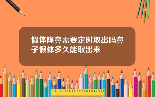 假体隆鼻需要定时取出吗鼻子假体多久能取出来