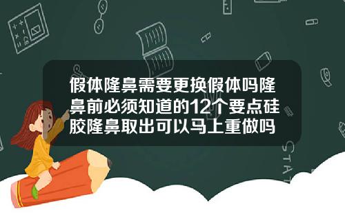 假体隆鼻需要更换假体吗隆鼻前必须知道的12个要点硅胶隆鼻取出可以马上重做吗