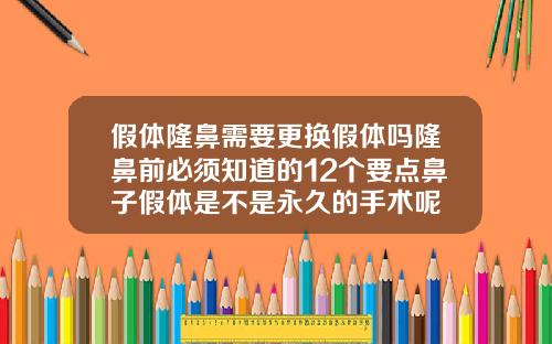 假体隆鼻需要更换假体吗隆鼻前必须知道的12个要点鼻子假体是不是永久的手术呢