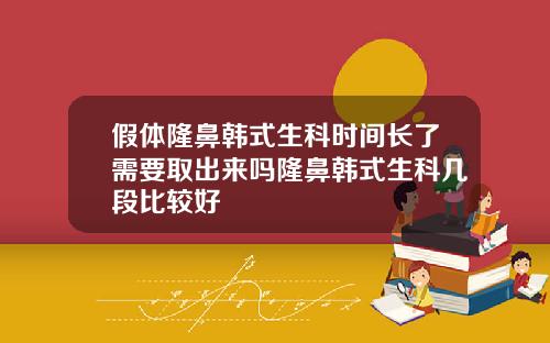 假体隆鼻韩式生科时间长了需要取出来吗隆鼻韩式生科几段比较好